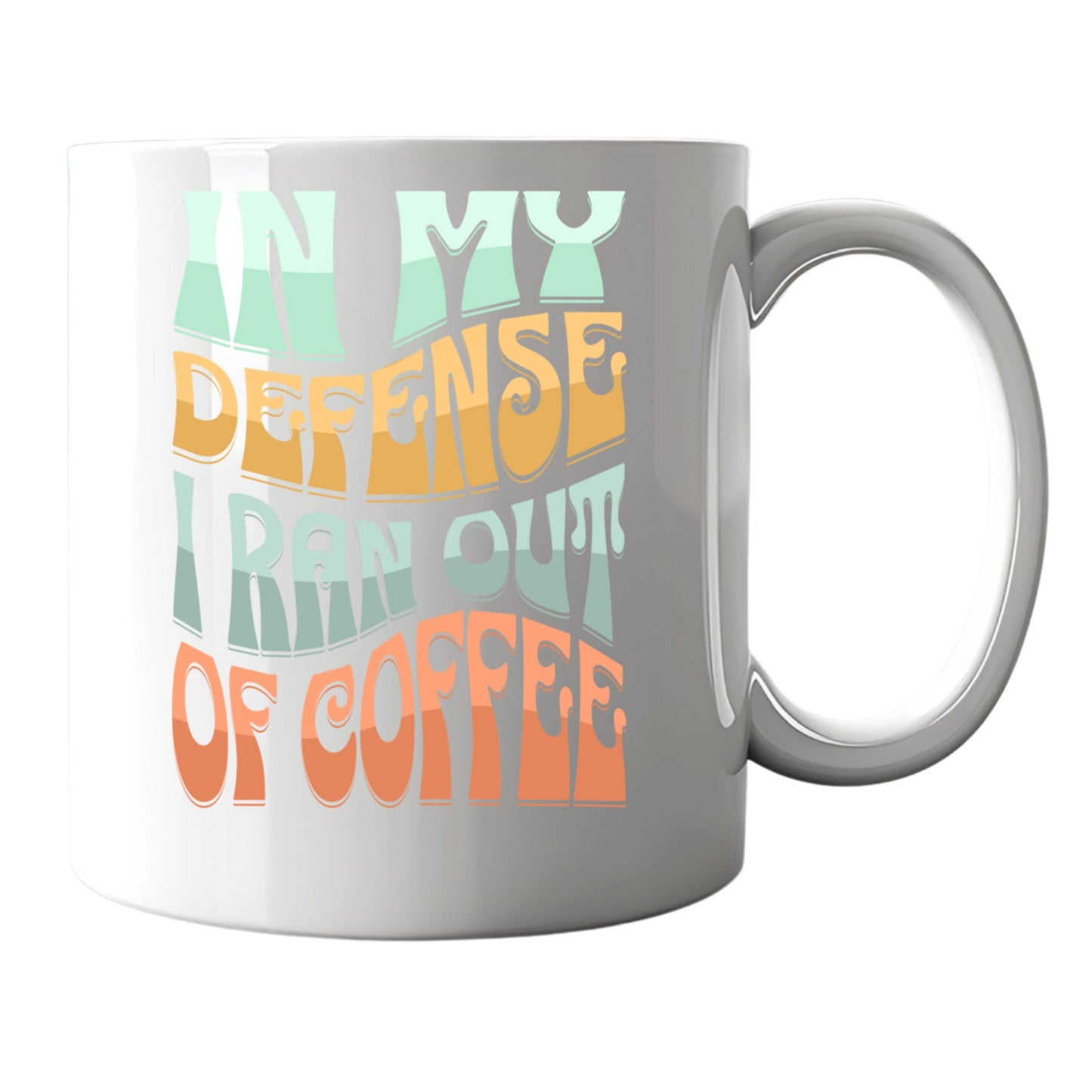 In My Defense I Ran Out Of Coffee 11oz. Mug